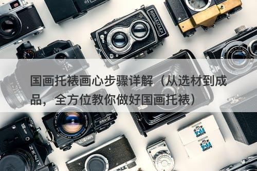 国画托裱画心步骤详解（从选材到成品，全方位教你做好国画托裱）
