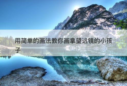 用简单的画法教你画拿望远镜的小孩子-图1