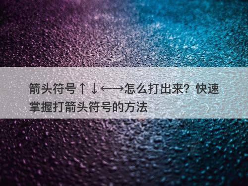 箭头符号↑↓←→怎么打出来？快速掌握打箭头符号的方法