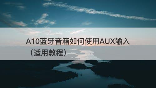 A10蓝牙音箱如何使用AUX输入（适用教程）