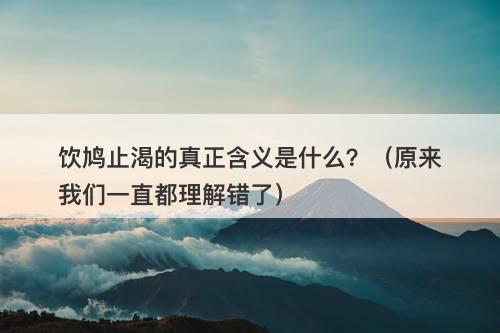 饮鸠止渴的真正含义是什么？（原来我们一直都理解错了）