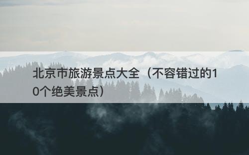 北京市旅游景点大全（不容错过的10个绝美景点）