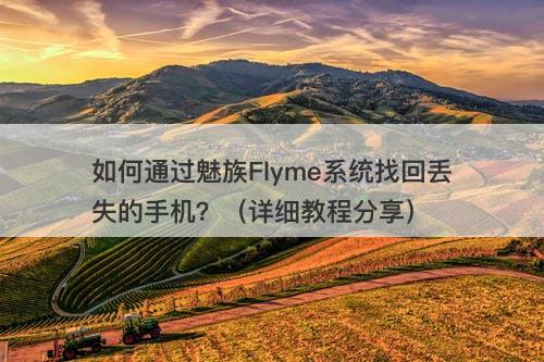 如何通过魅族Flyme系统找回丢失的手机？（详细教程分享）