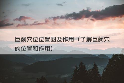 巨阙穴位位置图及作用（了解巨阙穴的位置和作用）-图1