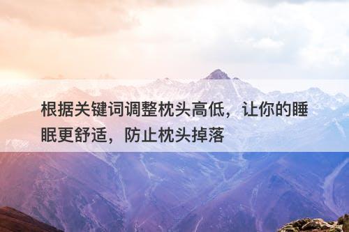 根据关键词调整枕头高低，让你的睡眠更舒适，防止枕头掉落-图1