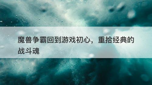 魔兽争霸回到游戏初心，重拾经典的战斗魂
