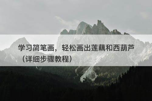 学习简笔画，轻松画出莲藕和西葫芦（详细步骤教程）