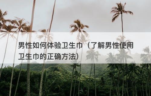 男性如何体验卫生巾（了解男性使用卫生巾的正确方法）