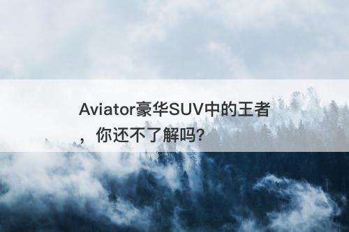 Aviator豪华SUV中的王者，你还不了解吗？-图1
