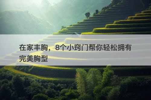 在家丰胸，8个小窍门帮你轻松拥有完美胸型