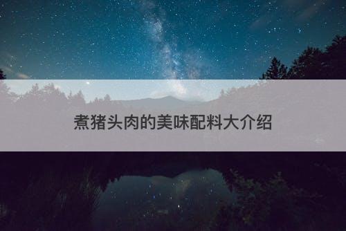 煮猪头肉的美味配料大介绍