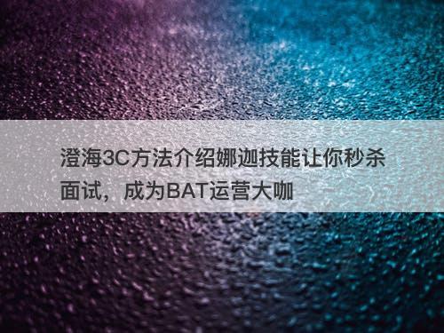 澄海3C方法介绍娜迦技能让你秒杀面试，成为BAT运营大咖