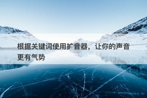 根据关键词使用扩音器,让你的声音更有气势-图1 根据关键词使用扩音器,让你的声音更有气势-图1
