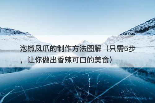 泡椒凤爪的制作方法图解（只需5步，让你做出香辣可口的美食）-图1