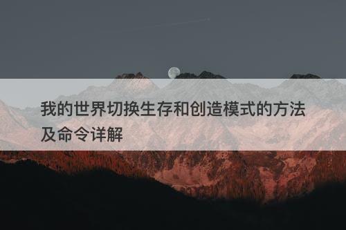 我的世界切换生存和创造模式的方法及命令详解