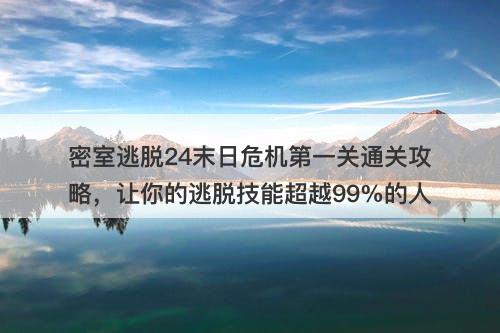 密室逃脱24末日危机第一关通关攻略，让你的逃脱技能超越99%的人
