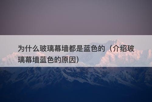 为什么玻璃幕墙都是蓝色的（介绍玻璃幕墙蓝色的原因）