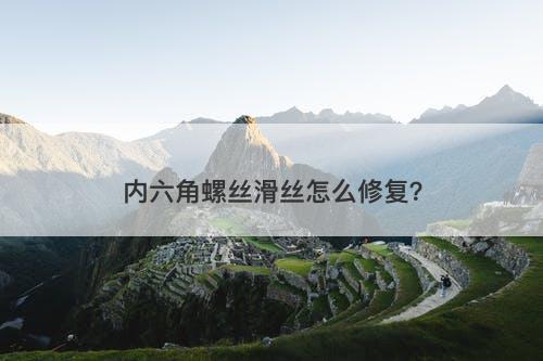 内六角螺丝滑丝怎么修复？