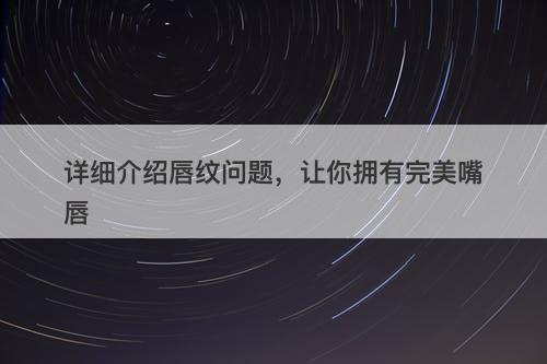 详细介绍唇纹问题，让你拥有完美嘴唇