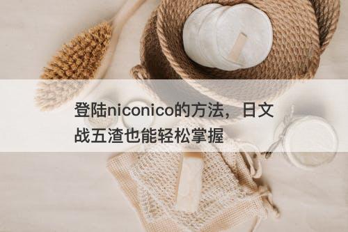 登陆niconico的方法，日文战五渣也能轻松掌握-图1