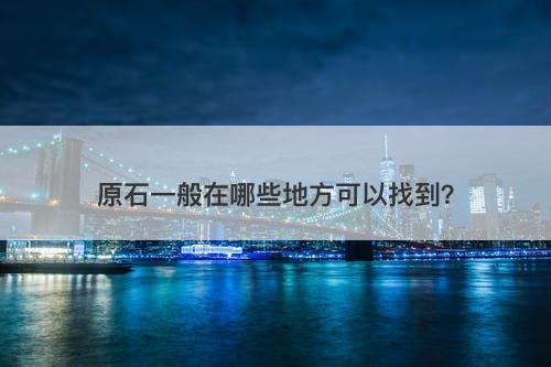 原石一般在哪些地方可以找到？
