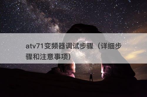 atv71变频器调试步骤（详细步骤和注意事项）