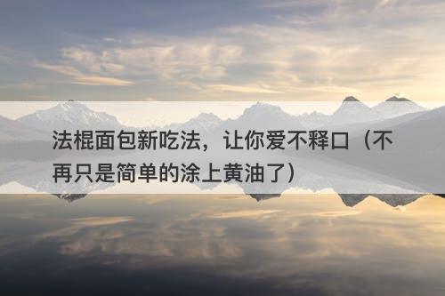 法棍面包新吃法,让你爱不释口(不再只是简单的涂上黄油了)-图1 法棍面包新吃法,让你爱不释口(不再只是简单的涂上黄油了)-图1
