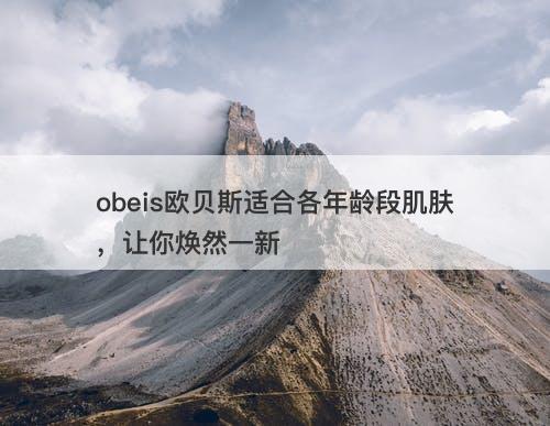 obeis欧贝斯适合各年龄段肌肤，让你焕然一新-图1