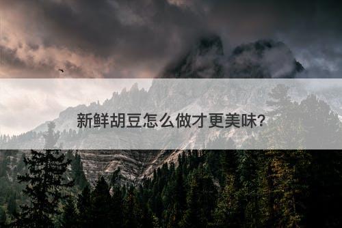 新鲜胡豆怎么做才更美味？
