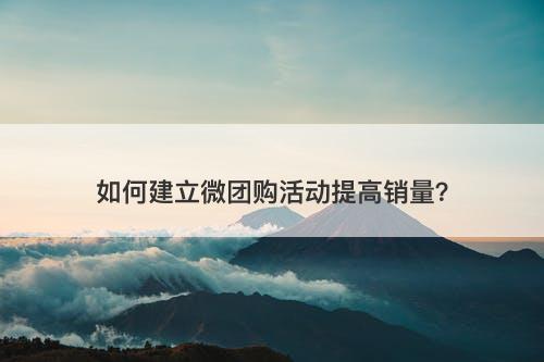 如何建立微团购活动提高销量？