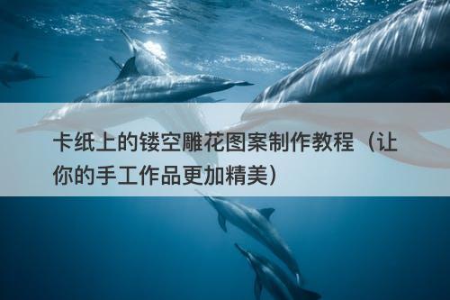 卡纸上的镂空雕花图案制作教程（让你的手工作品更加精美）