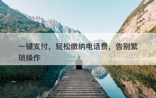一键支付,轻松缴纳电话费,告别繁琐操作-图1 一键支付,轻松缴纳电话费,告别繁琐操作-图1