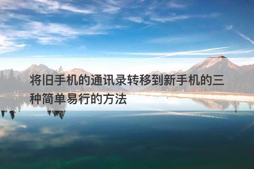 将旧手机的通讯录转移到新手机的三种简单易行的方法