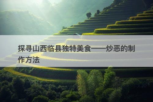 探寻山西临县独特美食——炒恶的制作方法-图1