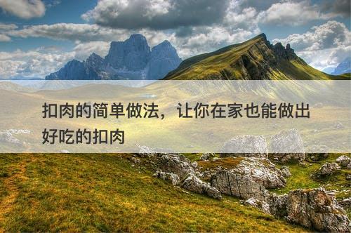 扣肉的简单做法，让你在家也能做出好吃的扣肉