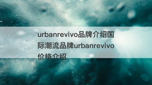 urbanrevivo品牌介绍国际潮流品牌urbanrevivo价格介绍