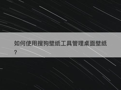 如何使用搜狗壁纸工具管理桌面壁纸？