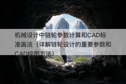 机械设计中链轮参数计算和CAD标准画法（详解链轮设计的重要参数和CAD绘图方法）