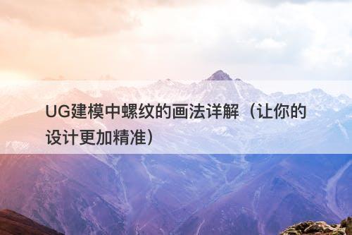 UG建模中螺纹的画法详解（让你的设计更加精准）