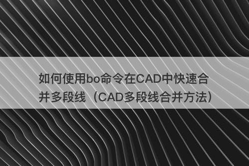 如何使用bo命令在CAD中快速合并多段线（CAD多段线合并方法）
