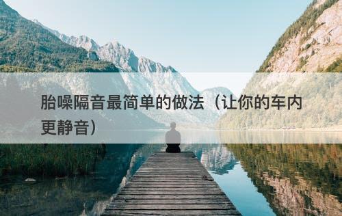 胎噪隔音最简单的做法（让你的车内更静音）