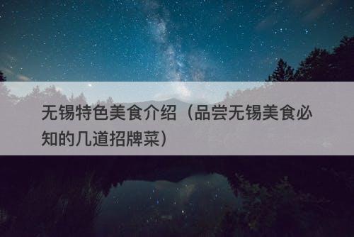 无锡特色美食介绍（品尝无锡美食必知的几道招牌菜）