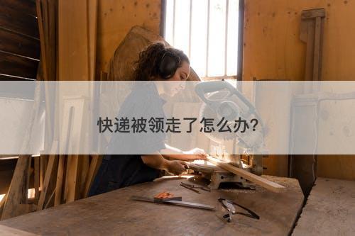 快递被领走了怎么办？