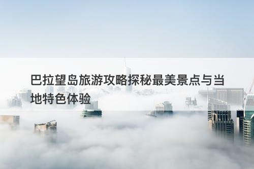 巴拉望岛旅游攻略探秘最美景点与当地特色体验