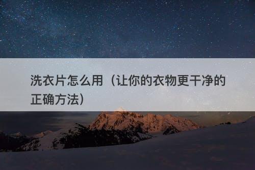 洗衣片怎么用（让你的衣物更干净的正确方法）