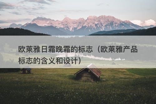 欧莱雅日霜晚霜的标志（欧莱雅产品标志的含义和设计）