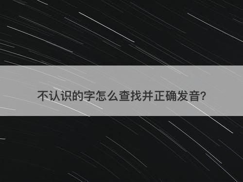 不认识的字怎么查找并正确发音？