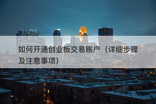 如何开通创业板交易账户（详细步骤及注意事项）