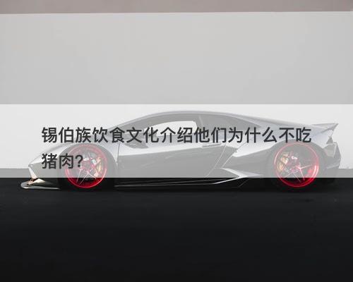 锡伯族饮食文化介绍他们为什么不吃猪肉？