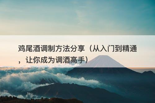鸡尾酒调制方法分享（从入门到精通，让你成为调酒高手）